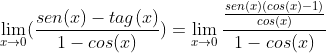 \lim_{x\rightarrow 0}(\frac{sen(x)-tag(x)}{1-cos(x)})= \lim_{x\rightarrow 0}\frac{\frac{sen(x)(cos(x)-1)}{cos(x)}}{1-cos(x)}